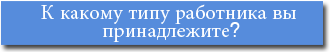 К какому типу работника вы принадлежите?